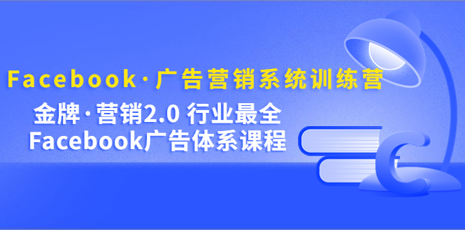 Facebook·广告营销系统训练营：金牌·营销2.0 行业最全Facebook广告·体系-狄威团队