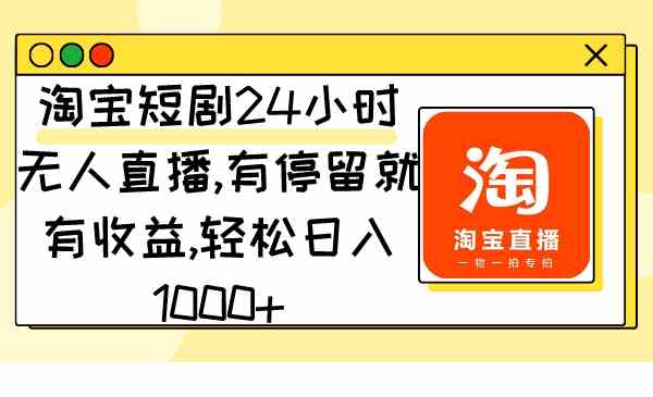 (9130期)淘宝短剧24小时无人直播,有停留就有收益,轻松日入1000+-狄威团队