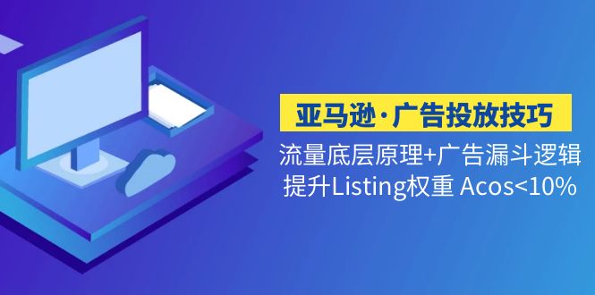 亚马逊·广告投放技巧流量底层+广告漏斗逻辑+提升Listing权重 Acos<10%-狄威团队