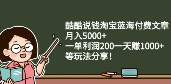 酷酷说钱淘宝蓝海付费文章:月入5000+一单利润200一天赚1000+(等玩法分享)￼-狄威团队