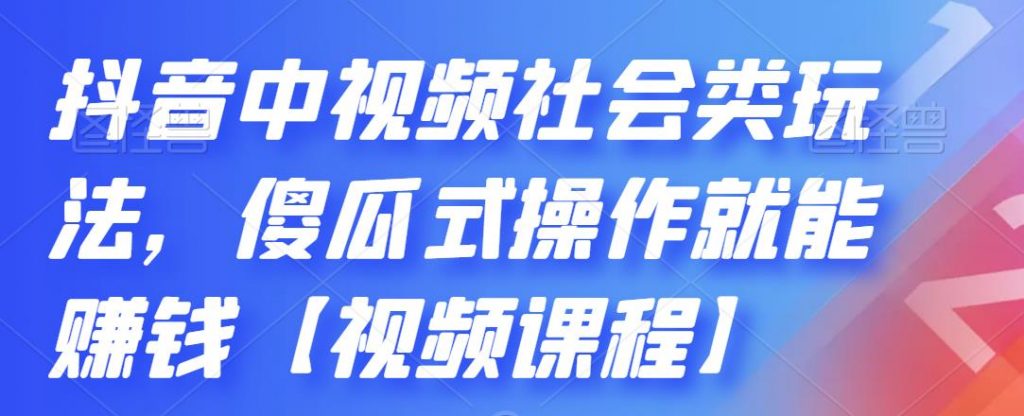 抖音中视频社会类玩法，傻瓜式操作就能赚钱【视频课程】-狄威团队