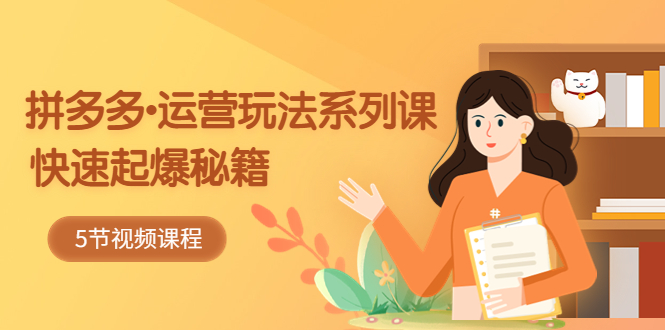 2023拼多多-运营玩法系列课：快速起爆秘籍（5节视频课）-狄威团队