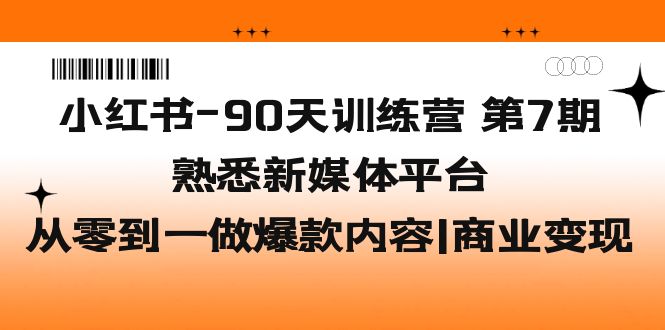 小红书-90天训练营-第7期，熟悉新媒体平台|从零到一做爆款内容|商业变现-狄威团队