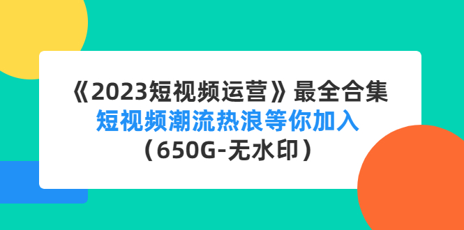 《2023短视频运营》最全合集：短视频潮流热浪等你加入（650G-无水印）-狄威团队