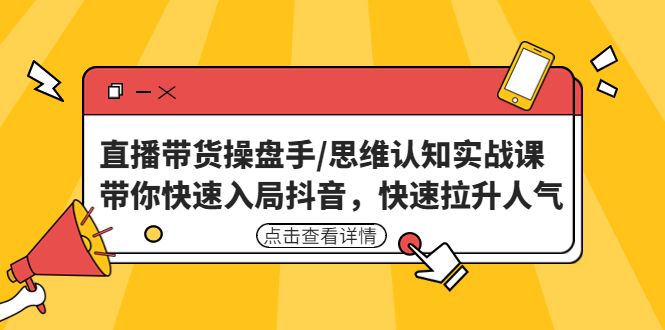 直播带货操盘手/思维认知实战课：带你快速入局抖音，快速拉升人气！-狄威团队