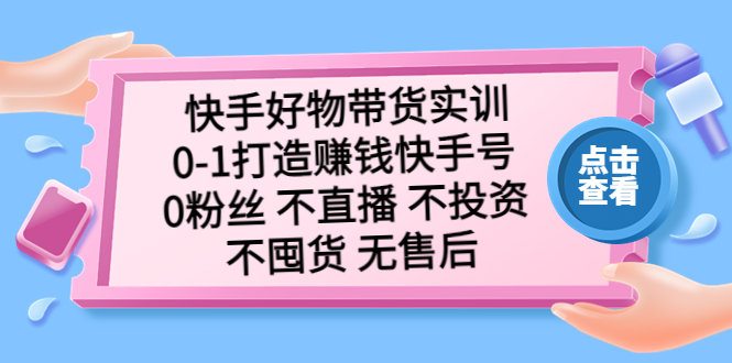 快手好物带货实训：0-1打造赚钱快手号 0粉丝 不直播 不投资 不囤货 无售后-狄威团队