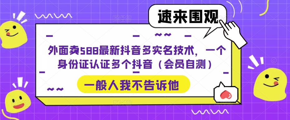 外面卖588最新抖音多实名技术，一个身份证认证多个抖音（会员自测）-狄威团队