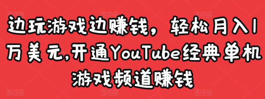 边玩游戏边赚钱，轻松月入1万美元，开通YouTube经典单机游戏频道赚钱￼-狄威团队