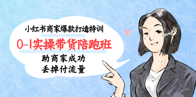 小红书商家爆款打造特训（14期）0-1实操带货陪跑班，助商家成功丢掉付流量-狄威团队
