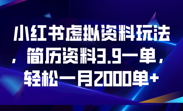 小红书虚拟资料玩法，简历资料3.9一单，轻松一月2000单+-狄威团队