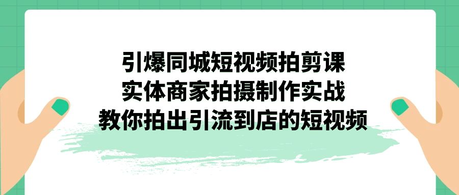 引爆同城-短视频拍剪课：实体商家拍摄制作实战，教你拍出引流到店的短视频-狄威团队