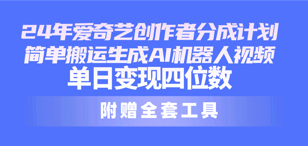 （10308期）24最新爱奇艺创作者分成计划，简单搬运生成AI机器人视频，单日变现四位数-狄威团队