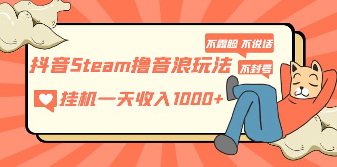 抖音Steam撸音浪玩法 挂机一天收入1000+不露脸 不说话 不封号 社恐人群福音-狄威团队