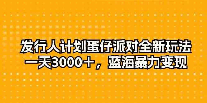 （10167期）发行人计划蛋仔派对全新玩法，一天3000＋，蓝海暴力变现-狄威团队
