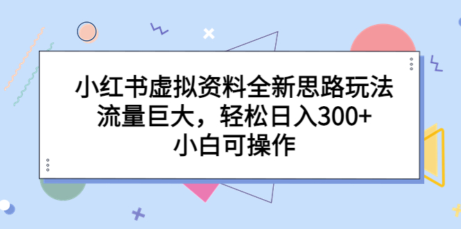 小红书虚拟资料全新思路玩法，流量巨大，轻松日入300+，小白可操作-狄威团队