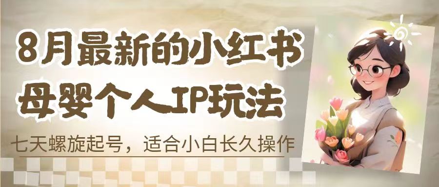 8月最新的小红书母婴个人IP玩法，七天螺旋起号 小白长久操作(附带全部教程)-狄威团队