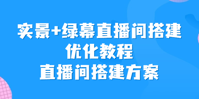 实景+绿幕直播间搭建优化教程，直播间搭建方案-狄威团队