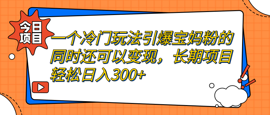 一个冷门玩法引爆宝妈粉的同时还可以变现，长期项目轻松日入300+-狄威团队