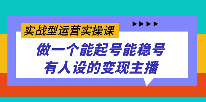 实战型运营实操课，做一个能起号能稳号有人设的变现主播-狄威团队