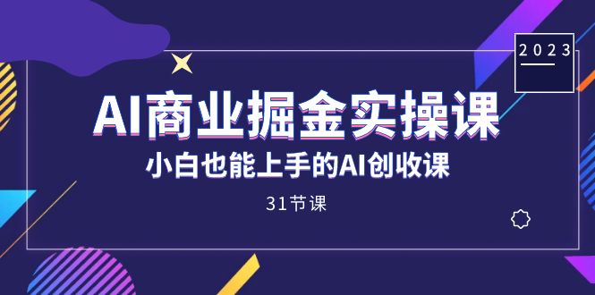 AI商业掘金实操课，小白也能上手的AI创收课（31课）-狄威团队