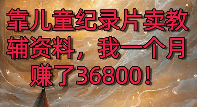 靠儿童纪录片卖教辅资料，一个月赚了36800！暴力变现2.0版本，喂饭级教学-狄威团队
