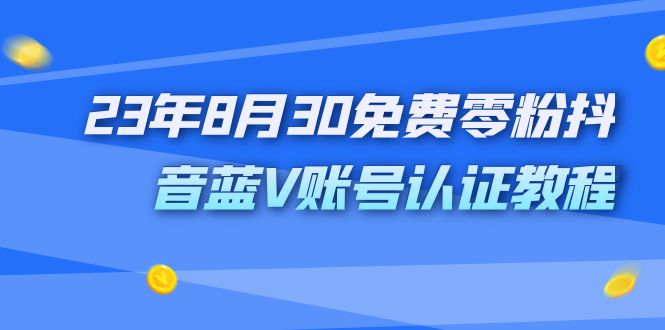外面收费1980的23年8月30免费零粉抖音蓝V账号认证教程-狄威团队