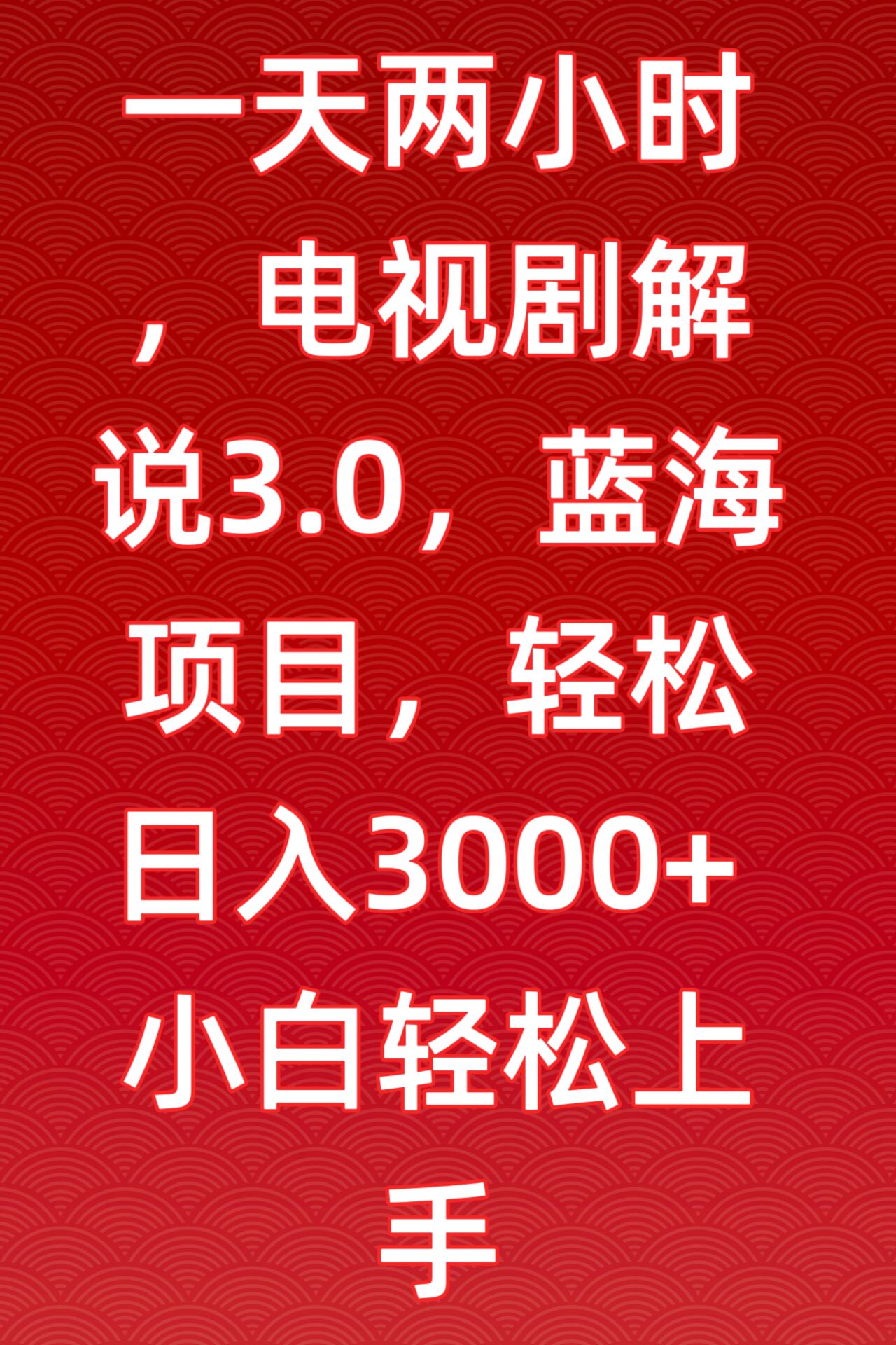 一天两小时，电视剧解说3.0，蓝海项目，轻松日入3000+小白轻松上手-狄威团队