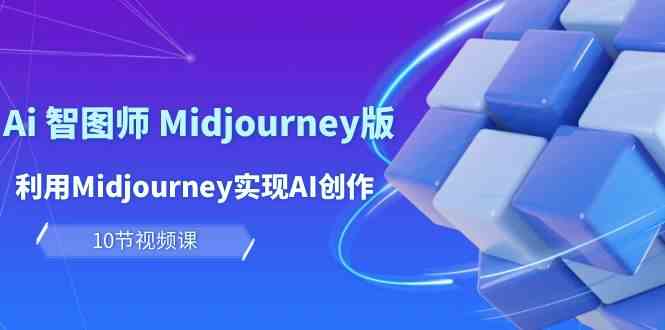 （10066期）玩赚Ai 智图师 Midjourney版：利用Midjourney实现AI创作及变现（10节课）-狄威团队