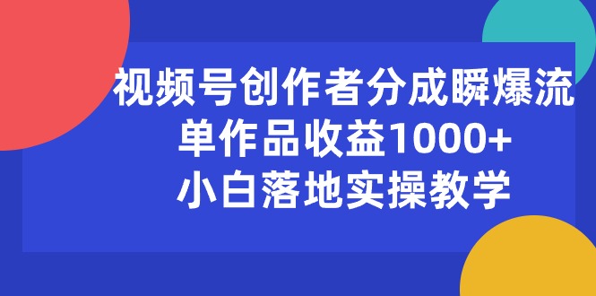 （10854期）视频号创作者分成瞬爆流，单作品收益1000+，小白落地实操教学-狄威团队