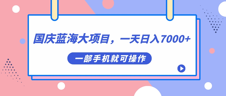国庆蓝海大项目，一天日入7000+，一部手机就可操作-狄威团队