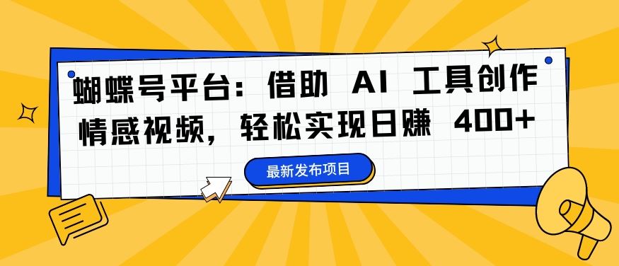 蝴蝶号平台：借助 AI 工具创作情感视频，轻松实现日赚 400+【揭秘】-狄威团队