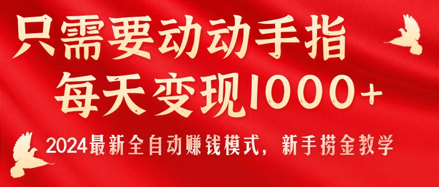 只需要动动手指，每天变现1000+，2024最新全自动赚钱模式，新手捞金教学！-狄威团队