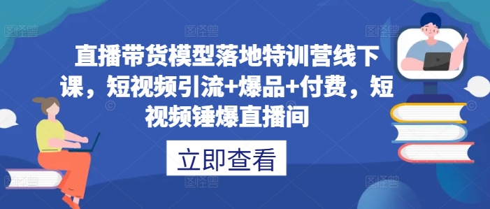 直播带货模型落地特训营线下课，​短视频引流+爆品+付费，短视频锤爆直播间-狄威团队
