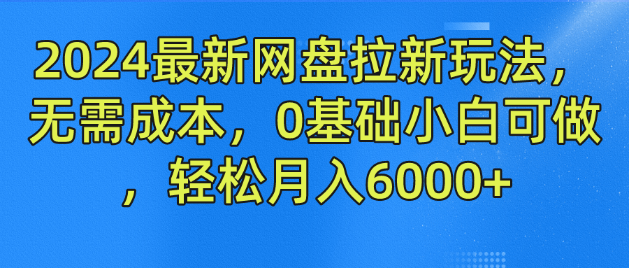 2024最新网盘拉新玩法，无需成本，0基础小白可做，轻松月入6000+-狄威团队
