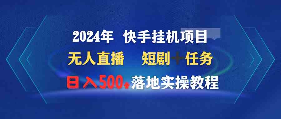 （9341期）2024年 快手挂机项目无人直播 短剧＋任务日入500+落地实操教程-狄威团队