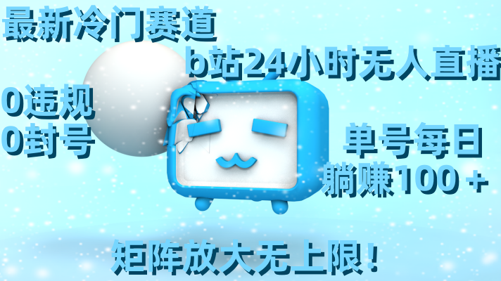 最新冷门赛道，b站24小时无人直播 0违规0封号，单号每日躺赚100＋矩阵放…-狄威团队