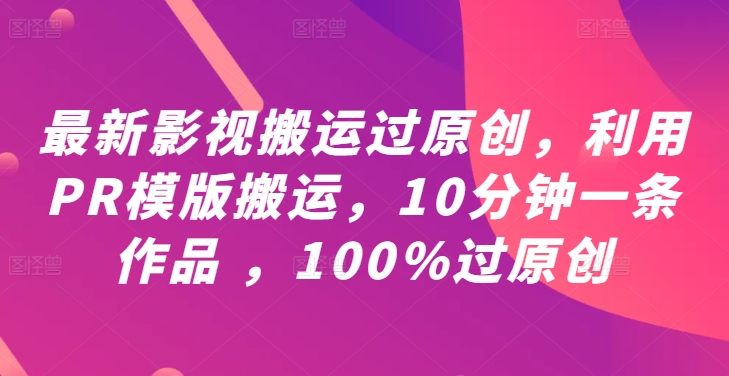 最新影视搬运过原创，利用PR模版搬运，10分钟一条作品 ，100%过原创【教程+PR模板】-狄威团队