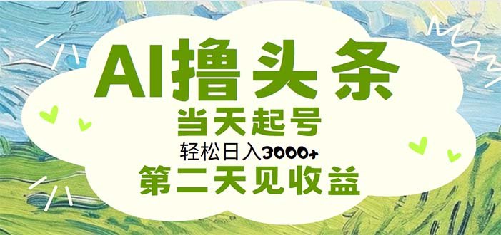 AI撸头条，轻松日入3000+无脑操作，当天起号，第二天见收益-狄威团队