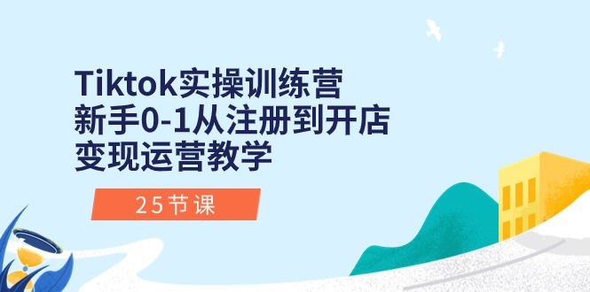 （10840期）Tiktok实操训练营：新手0-1从注册到开店变现运营教学（25节课）-狄威团队