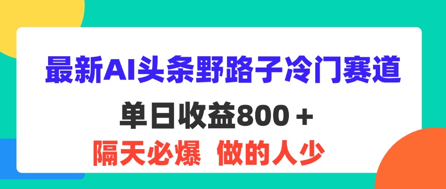 最新AI头条野路子冷门赛道，单日800＋ 隔天必爆，适合小白-狄威团队