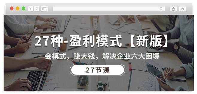 27种盈利模式【新版】会模式，赚大钱，解决企业六大困境 (27节课)-狄威团队