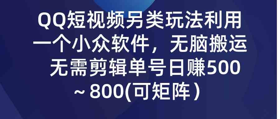（9493期）QQ短视频另类玩法，利用一个小众软件，无脑搬运，无需剪辑单号日赚500～…-狄威团队
