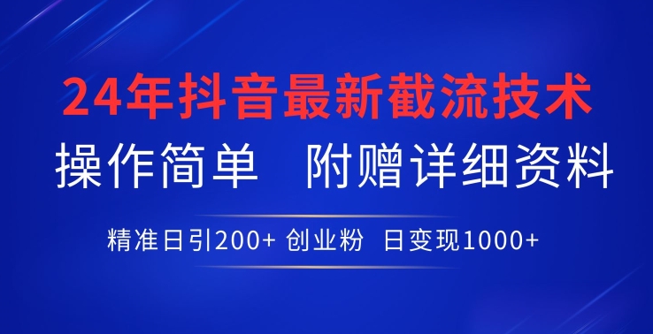 24年最新抖音截流技术，精准日引200+创业粉，操作简单附赠详细资料-狄威团队