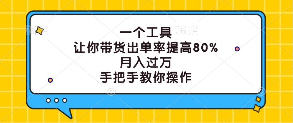 一个工具，让你带货出单率提高80%，月入过万，手把手教你操作-狄威团队