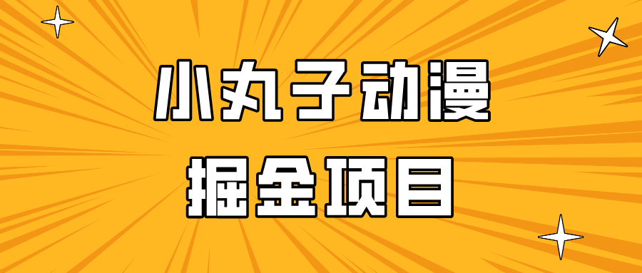 日入300的小丸子动漫掘金项目，简单好上手，适合所有朋友操作！-狄威团队