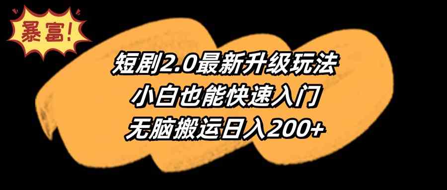 （9375期）短剧2.0最新升级玩法，小白也能快速入门，无脑搬运日入200+-狄威团队
