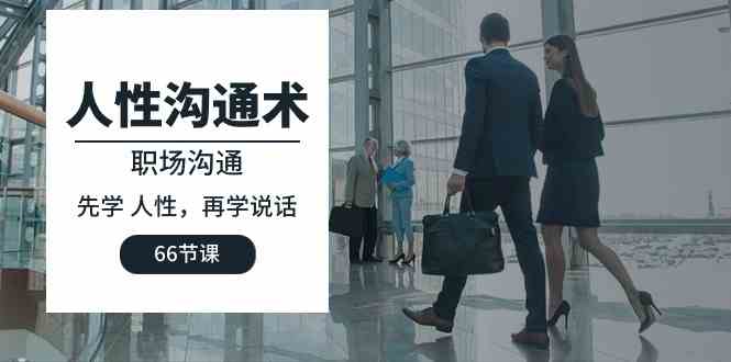（10183期）人性 沟通术：职场沟通，​先学 人性，再学说话（66节课）-狄威团队