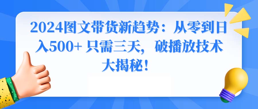 2024图文带货新趋势：从零到日入500+ 只需三天，破播放技术大揭秘！-狄威团队