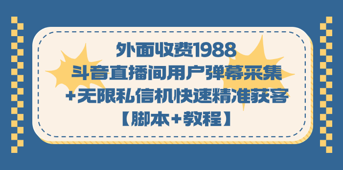 外面收费1988斗音直播间用户弹幕采集+无限私信机快速精准获客【脚本+教程】-狄威团队