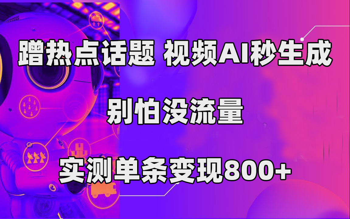蹭热点话题,视频AI秒生成,别怕没流量,实测单条变现800+-狄威团队